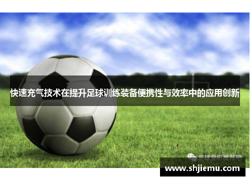 快速充气技术在提升足球训练装备便携性与效率中的应用创新